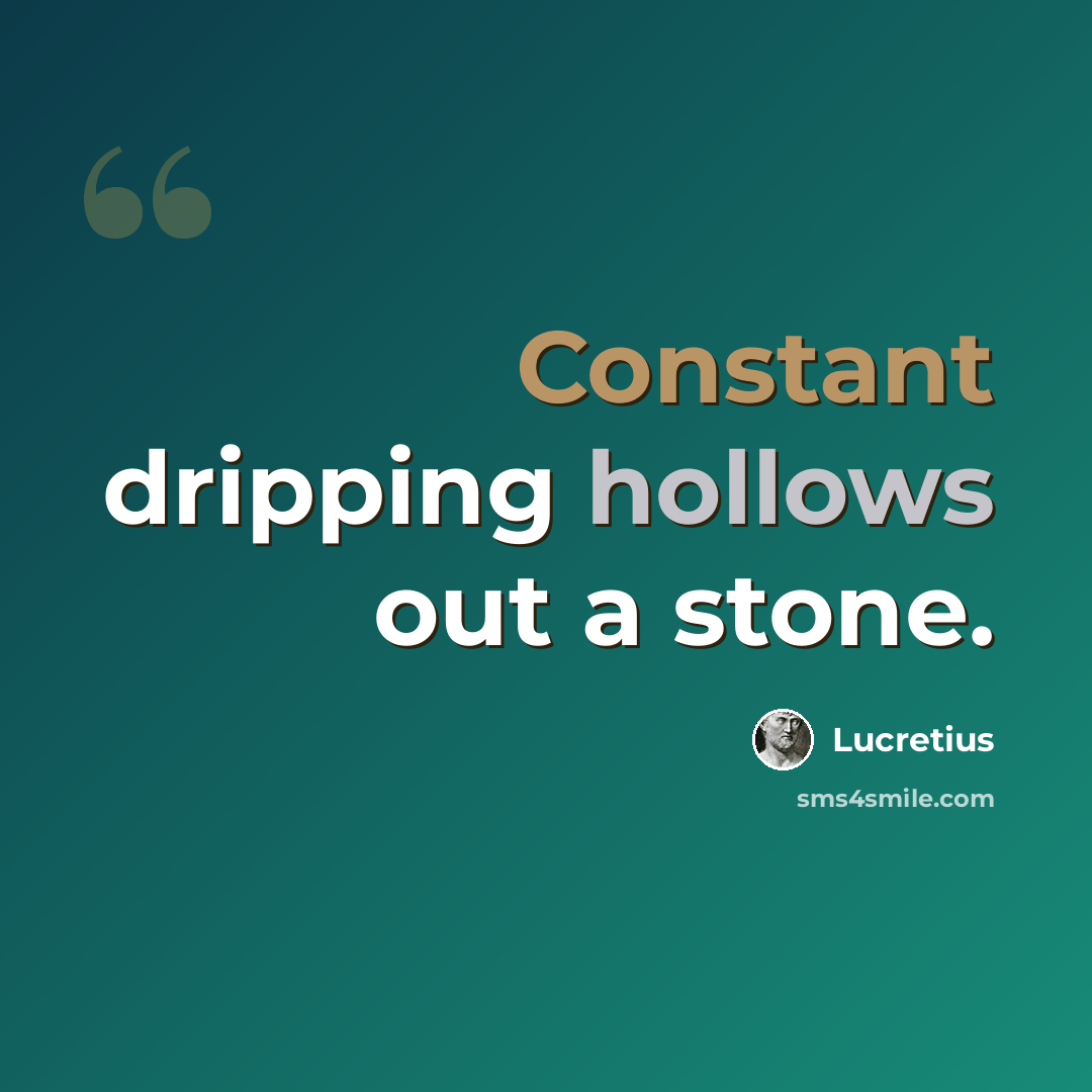 “Constant dripping hollows out a stone.” quote by Lucretius