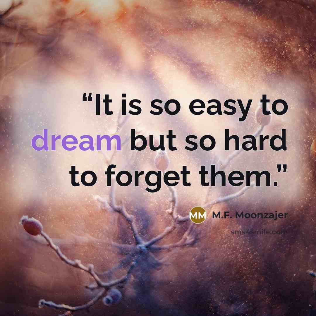 “It is so easy to dream but so hard to forget them.” quote by M.F. Moonzajer