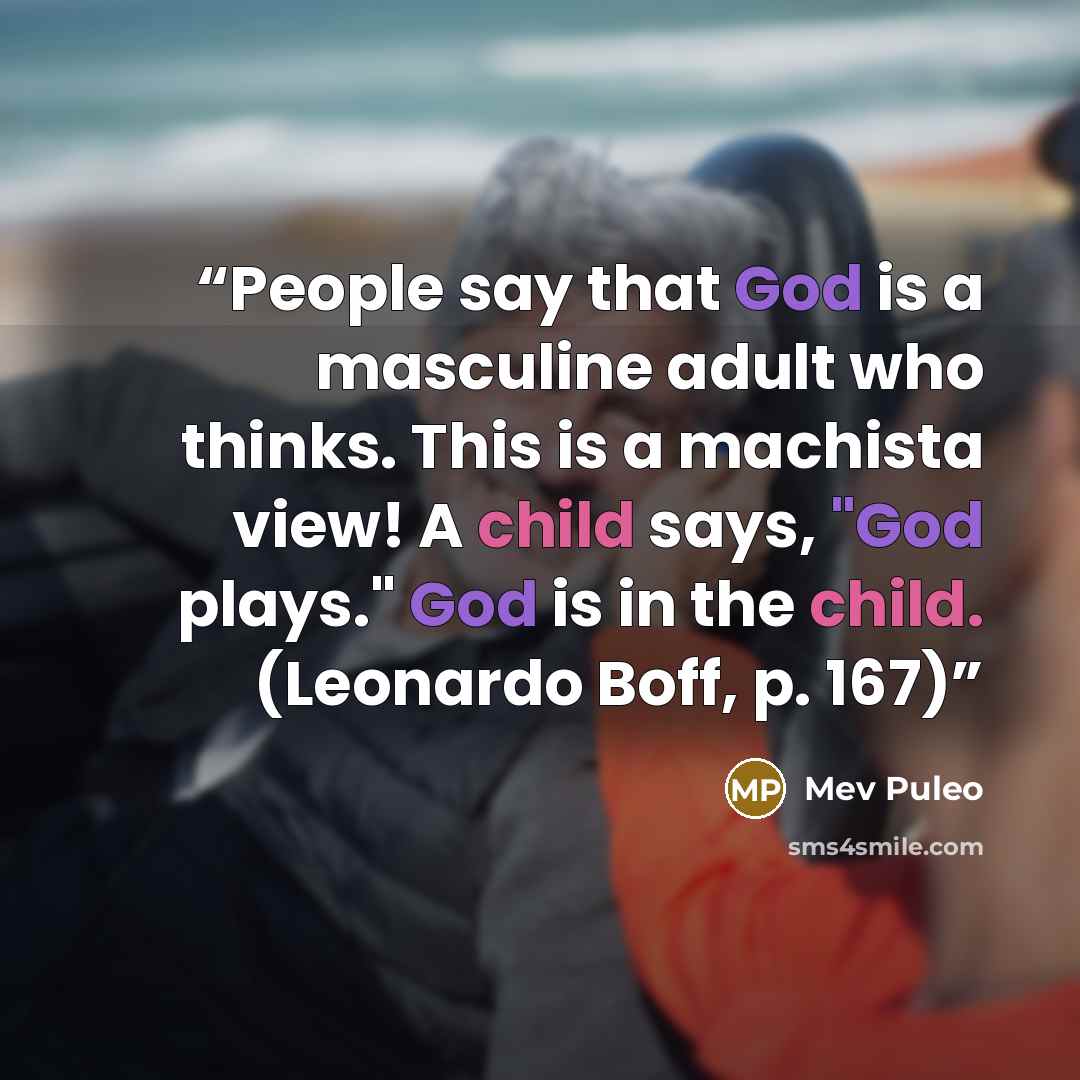“People say that God is a masculine adult who thinks. This is a machista view! A child says, "God plays." God is in the child. (Leonardo Boff, p. 167)” quote by Mev Puleo
