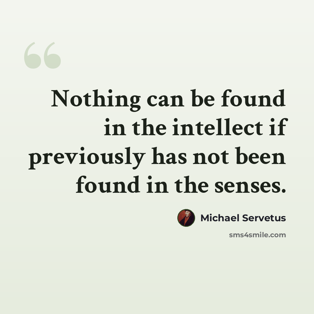 “Nothing can be found in the intellect if previously has not been found in the senses.” quote by Michael Servetus