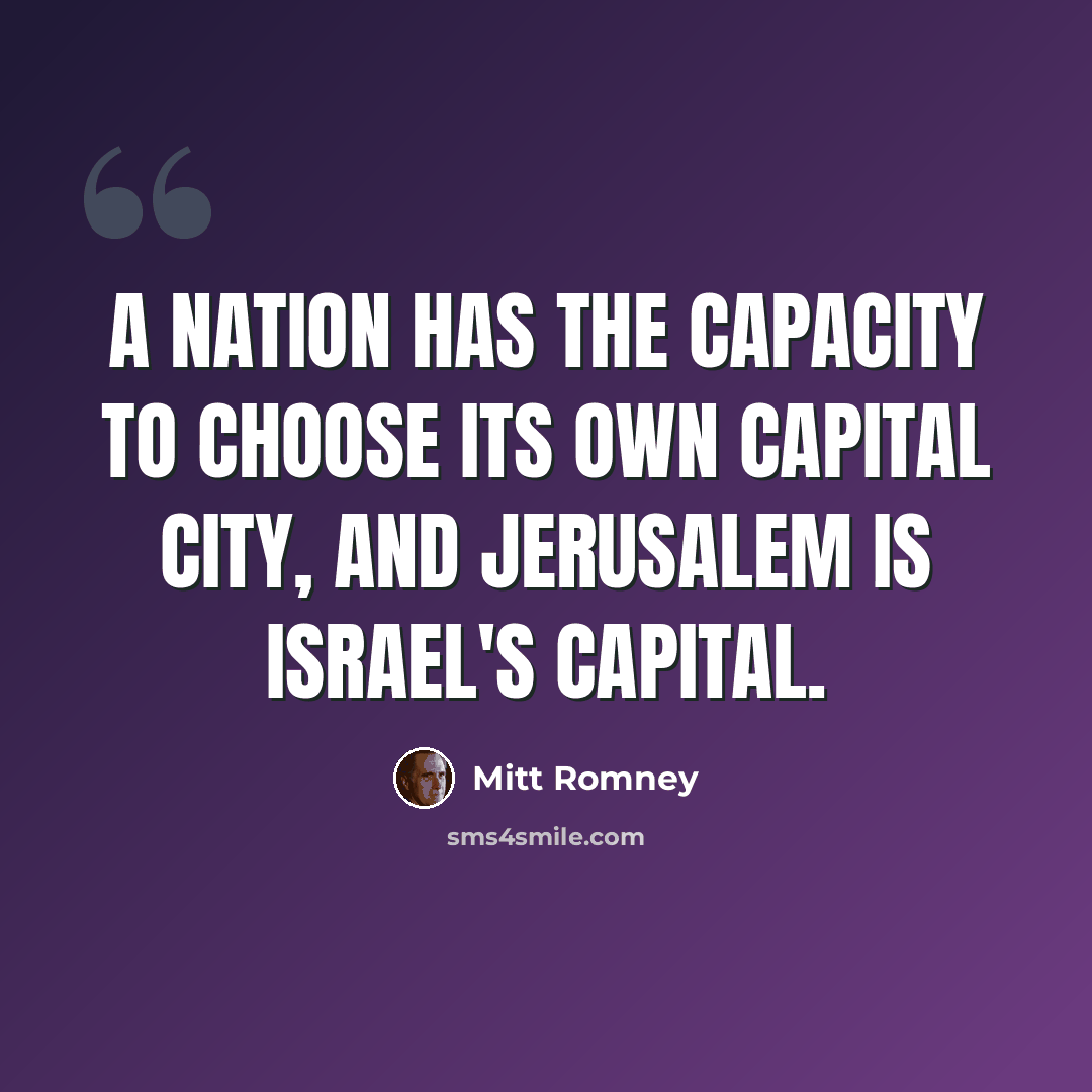 “A nation has the capacity to choose its own capital city, and Jerusalem is Israel's capital.” quote by Mitt Romney