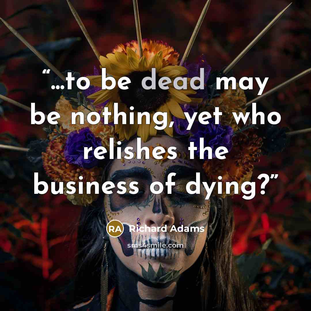 “...to be dead may be nothing, yet who relishes the business of dying?” quote by Richard Adams