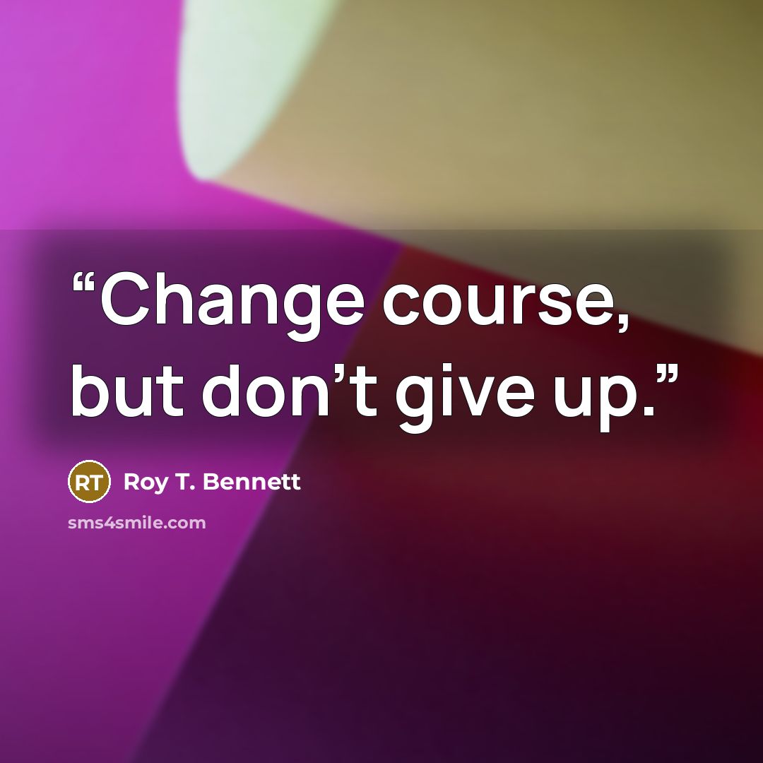 “Change course, but don’t give up.” quote by Roy T. Bennett