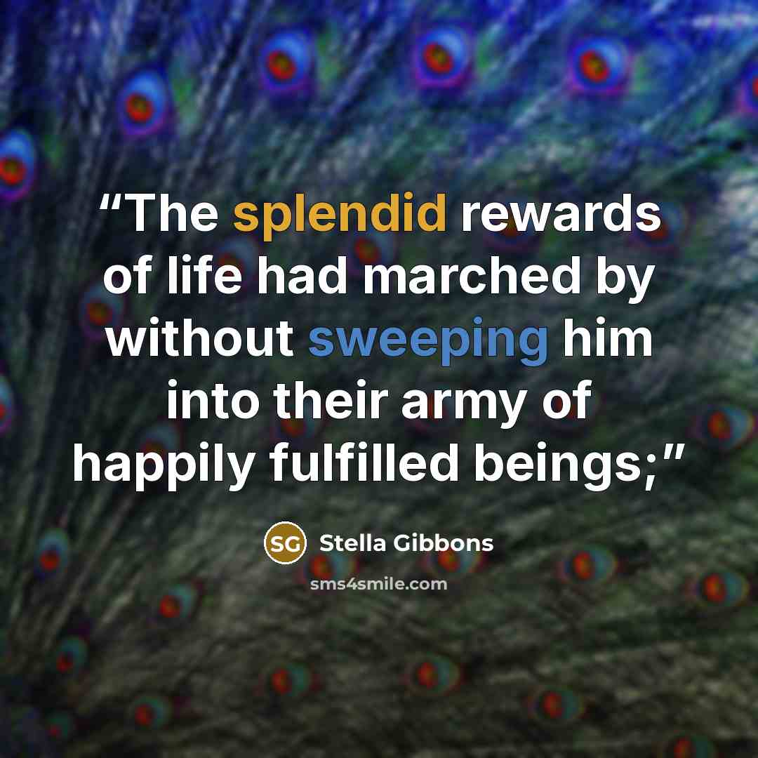 “The splendid rewards of life had marched by without sweeping him into their army of happily fulfilled beings;” quote by Stella Gibbons