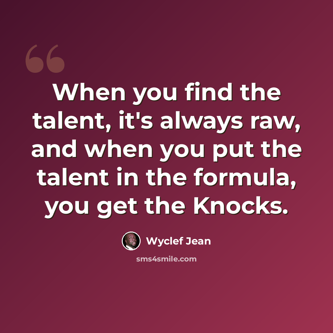 “When you find the talent, it's always raw, and when you put the talent in the formula, you get the Knocks.” quote by Wyclef Jean