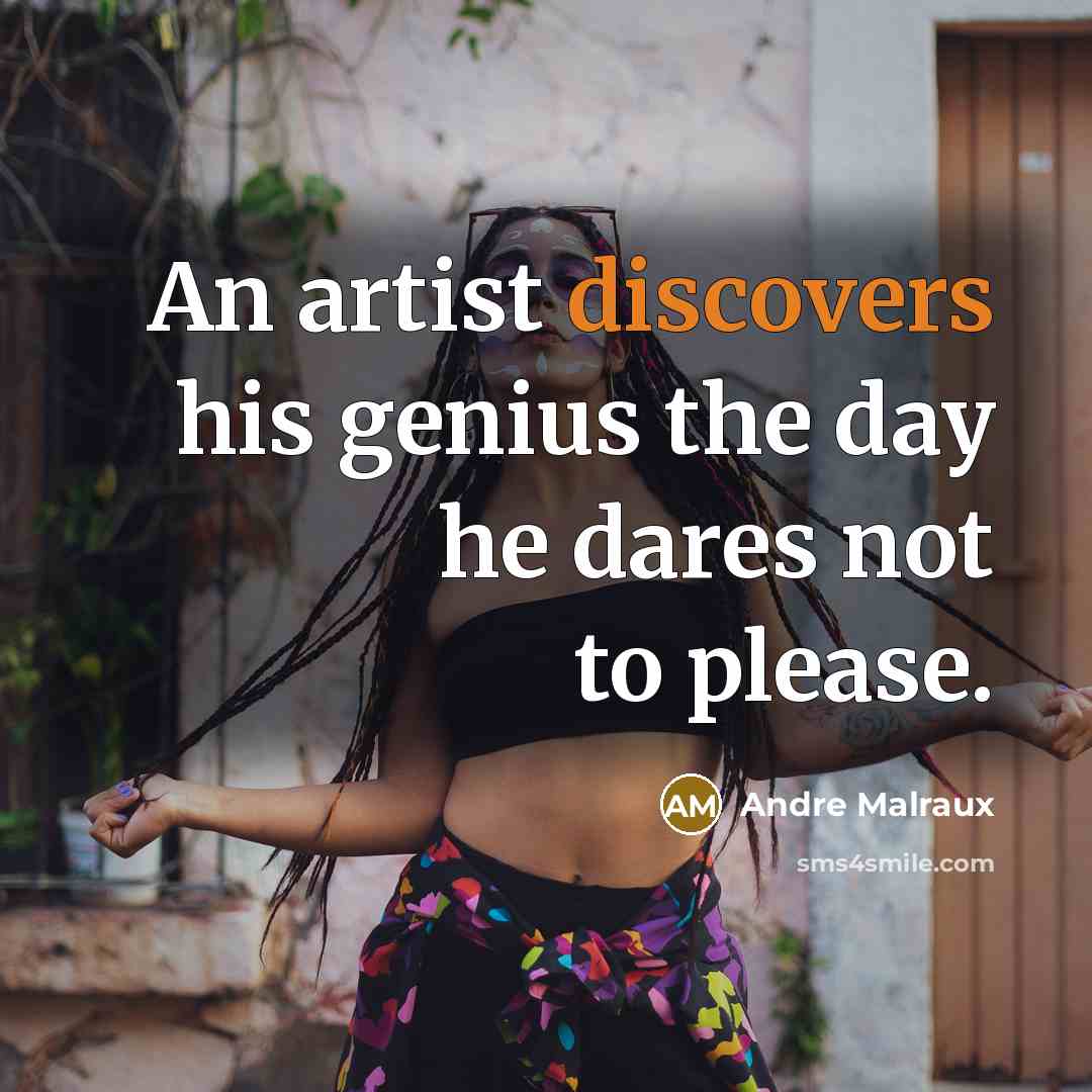“An artist discovers his genius the day he dares not to please.” quote by Andre Malraux