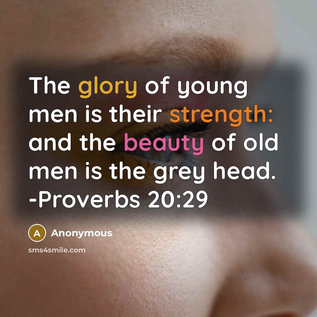 “The glory of young men is their strength: and the beauty of old men is the grey head. -Proverbs 20:29” quote by Anonymous
