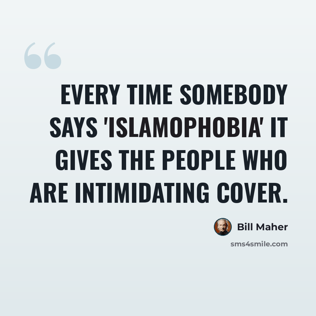 “Every time somebody says 'Islamophobia' it gives the people who are intimidating cover.” quote by Bill Maher