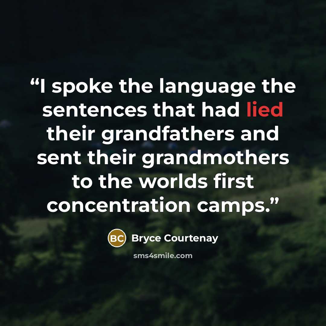 “I spoke the language the sentences that had lied their grandfathers and sent their grandmothers to the worlds first concentration camps.” quote by Bryce Courtenay