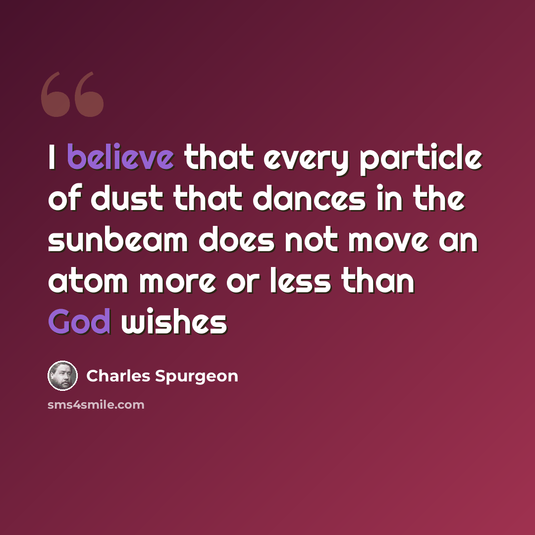 “I believe that every particle of dust that dances in the sunbeam does not move an atom more or less than God wishes” quote by Charles Spurgeon