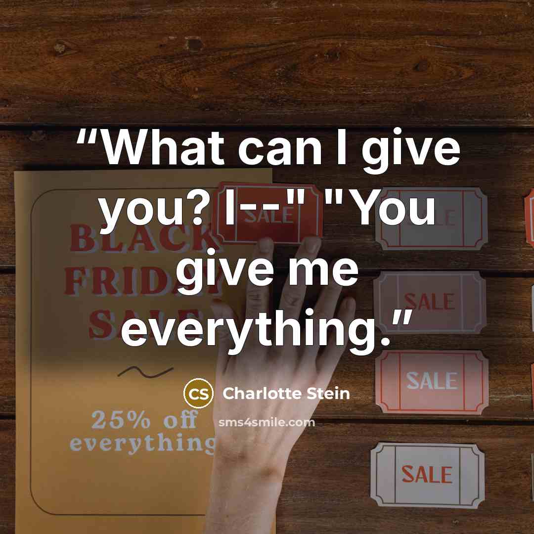 “What can I give you? I--" "You give me everything.” quote by Charlotte Stein