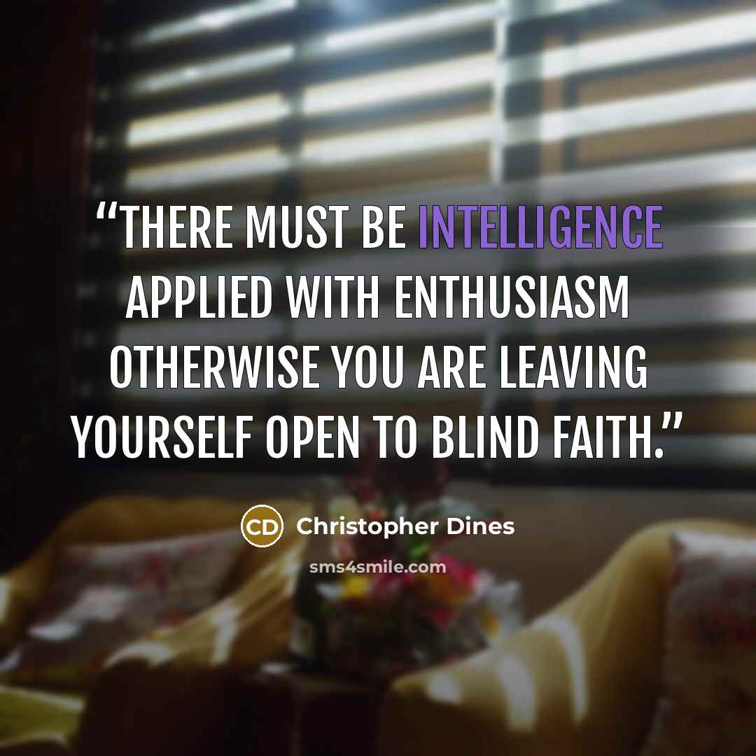 “There must be intelligence applied with enthusiasm otherwise you are leaving yourself open to blind faith.” quote by Christopher Dines