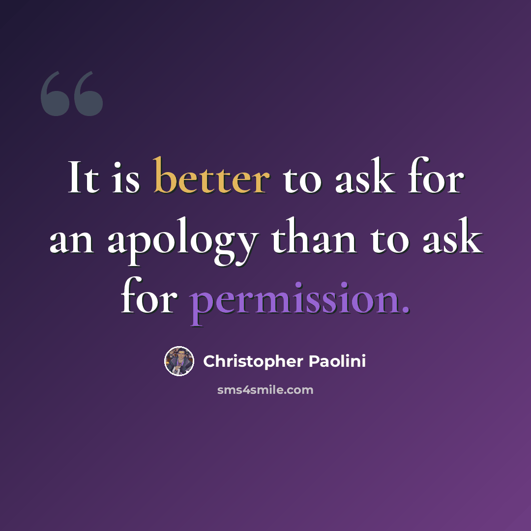 “It is better to ask for an apology than to ask for permission.” quote by Christopher Paolini