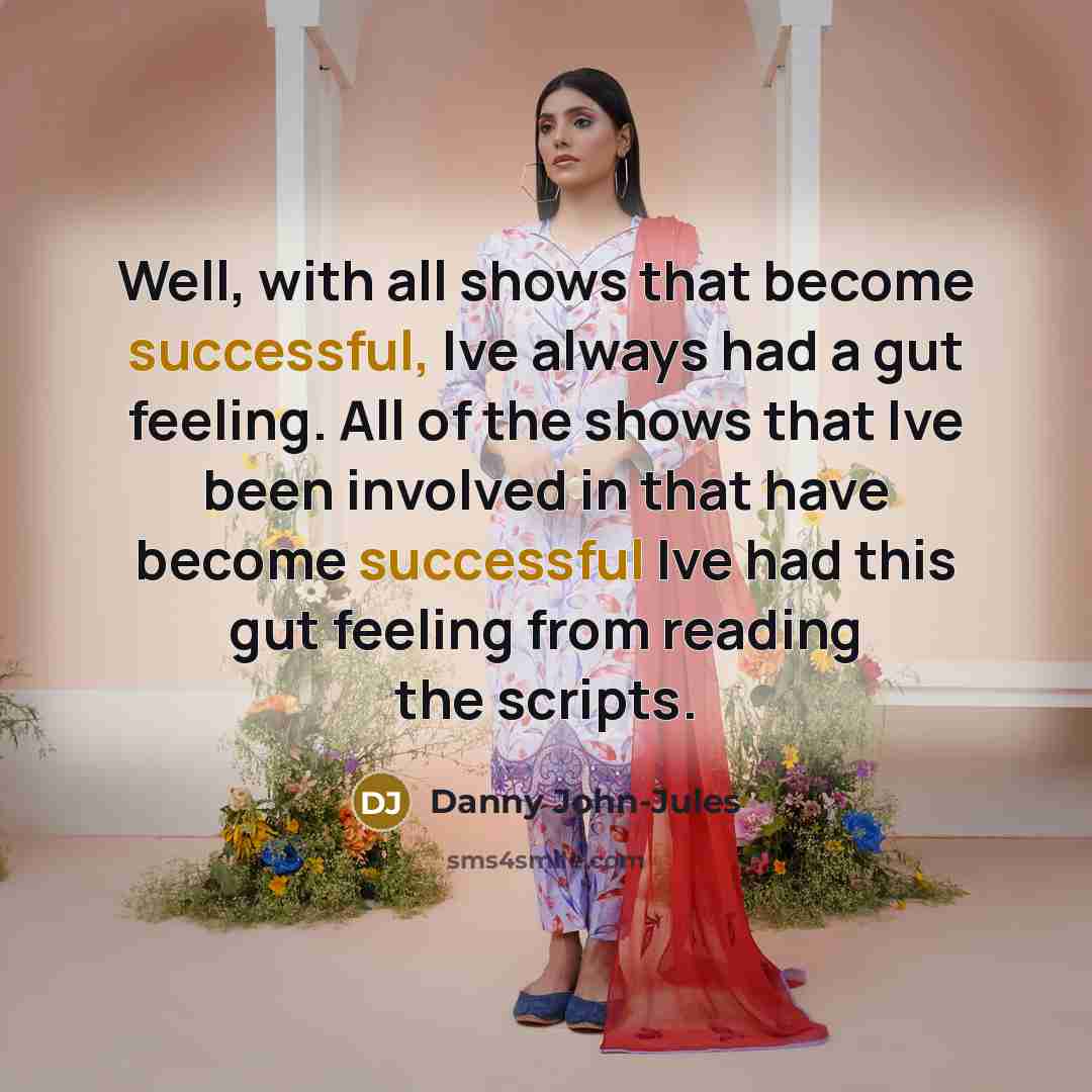 “Well, with all shows that become successful, Ive always had a gut feeling. All of the shows that Ive been involved in that have become successful Ive had this gut feeling from reading the scripts.” quote by Danny John-Jules