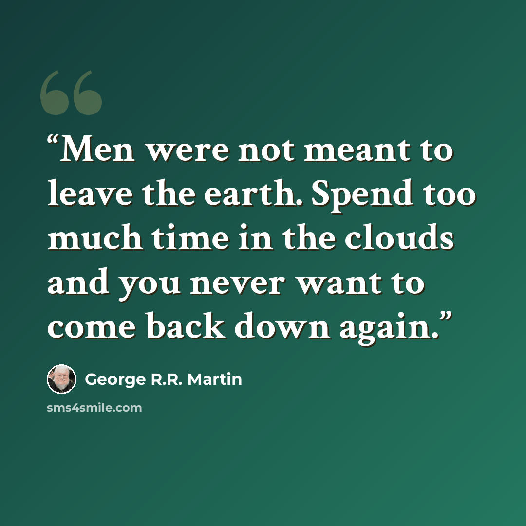 “Men were not meant to leave the earth. Spend too much time in the clouds and you never want to come back down again.” quote by George R.R. Martin