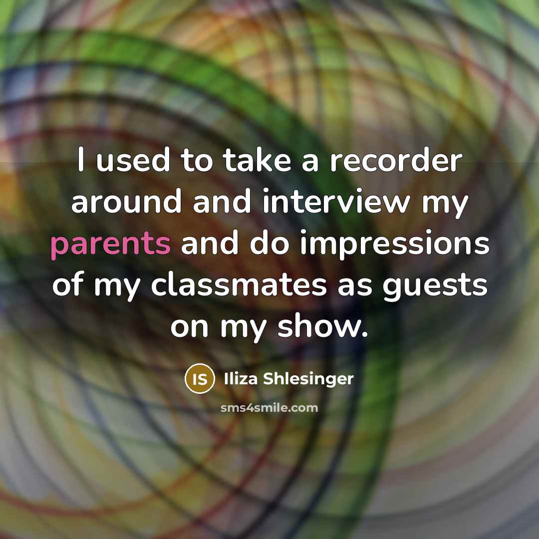 “I used to take a recorder around and interview my parents and do impressions of my classmates as guests on my show.” quote by Iliza Shlesinger