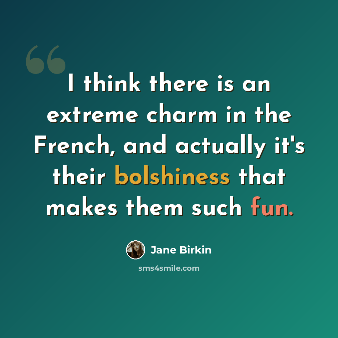 “I think there is an extreme charm in the French, and actually it's their bolshiness that makes them such fun.” quote by Jane Birkin