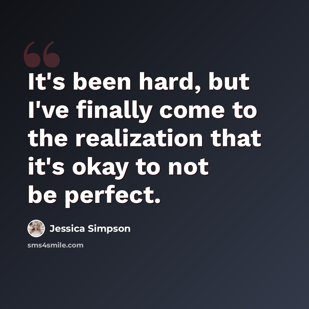 “It's been hard, but I've finally come to the realization that it's okay to not be perfect.” quote by Jessica Simpson