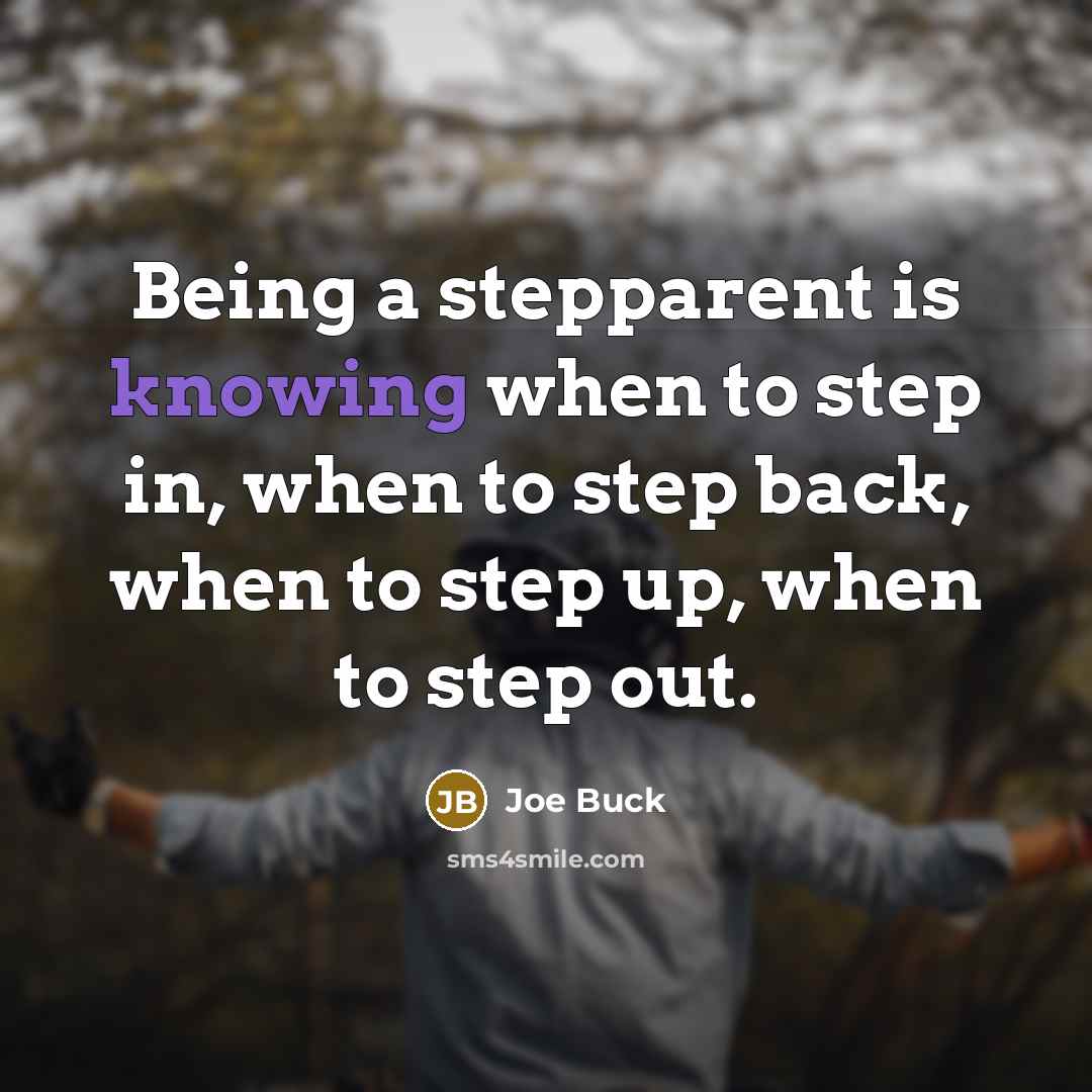 “Being a stepparent is knowing when to step in, when to step back, when to step up, when to step out.” quote by Joe Buck