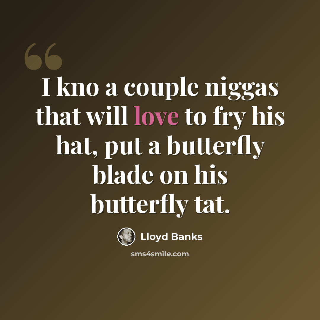 “I kno a couple niggas that will love to fry his hat, put a butterfly blade on his butterfly tat.” quote by Lloyd Banks