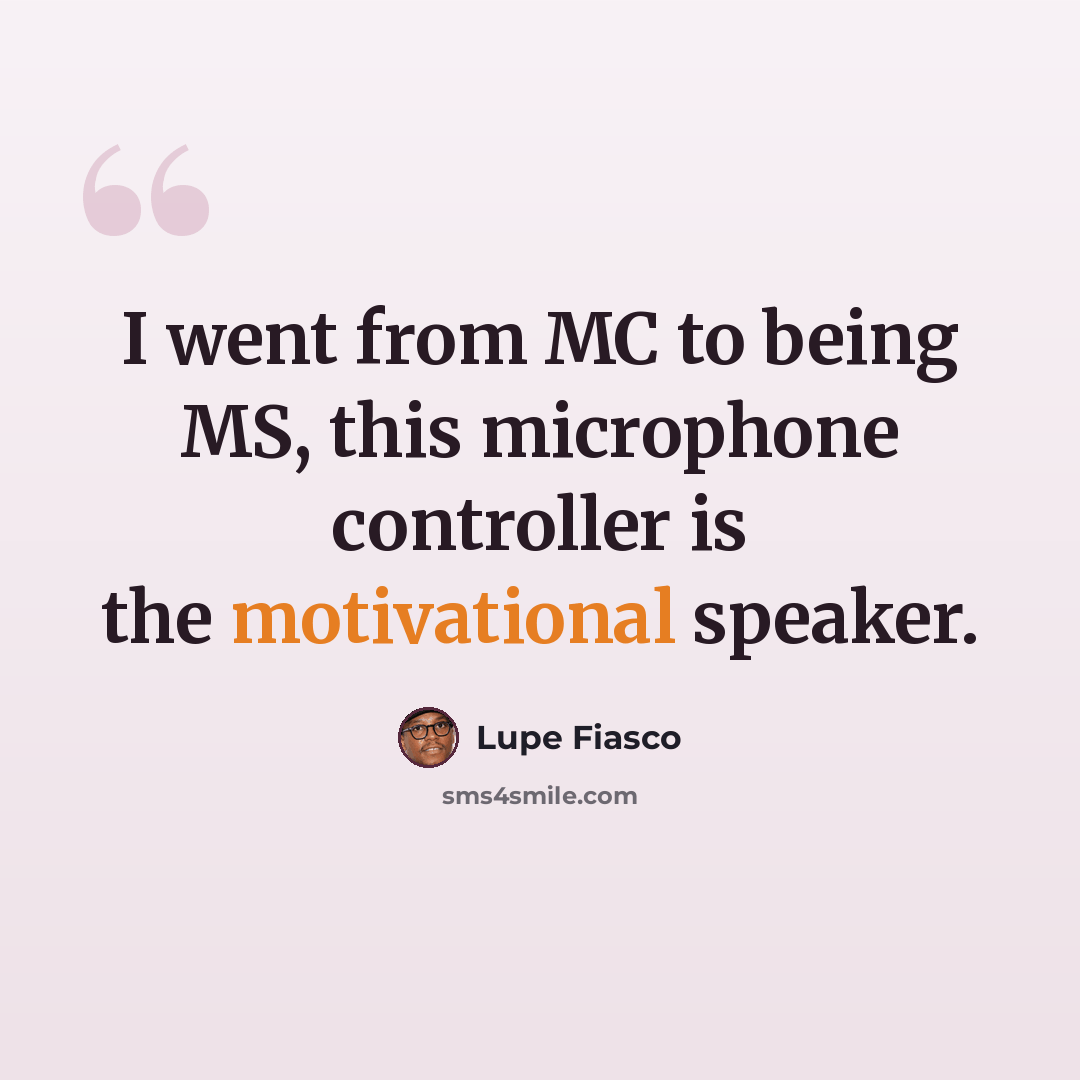 “I went from MC to being MS, this microphone controller is the motivational speaker.” quote by Lupe Fiasco