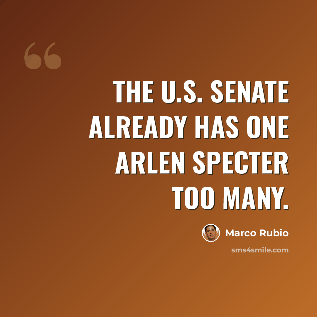 “The U.S. Senate already has one Arlen Specter too many.” quote by Marco Rubio