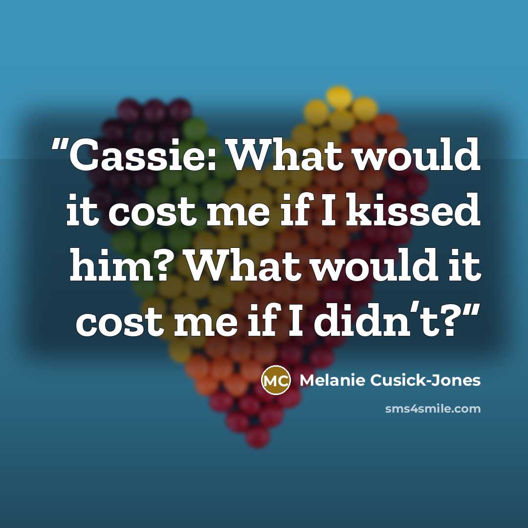 “Cassie: What would it cost me if I kissed him? What would it cost me if I didn’t?” quote by Melanie Cusick-Jones