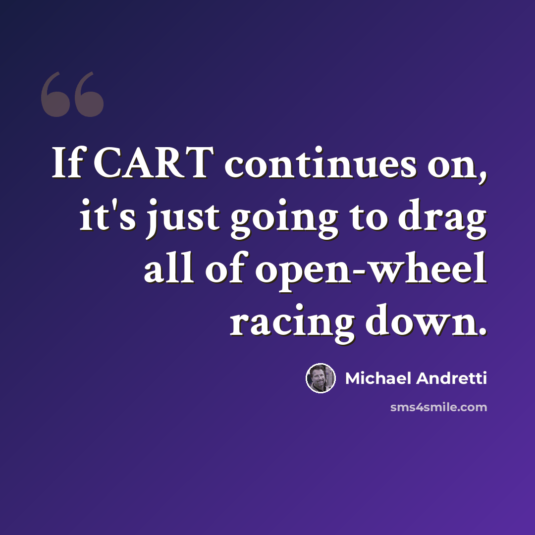 “If CART continues on, it's just going to drag all of open-wheel racing down.” quote by Michael Andretti