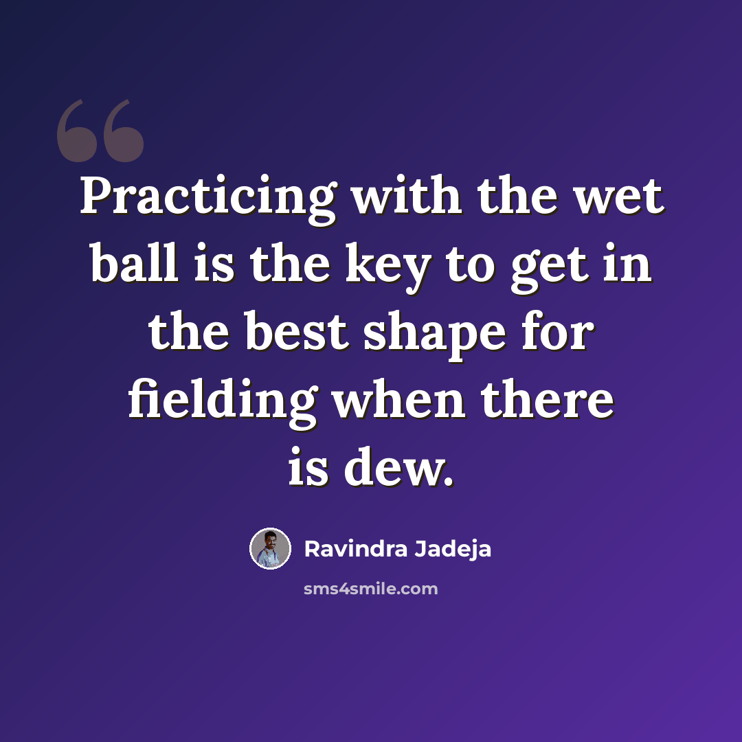 “Practicing with the wet ball is the key to get in the best shape for fielding when there is dew.” quote by Ravindra Jadeja