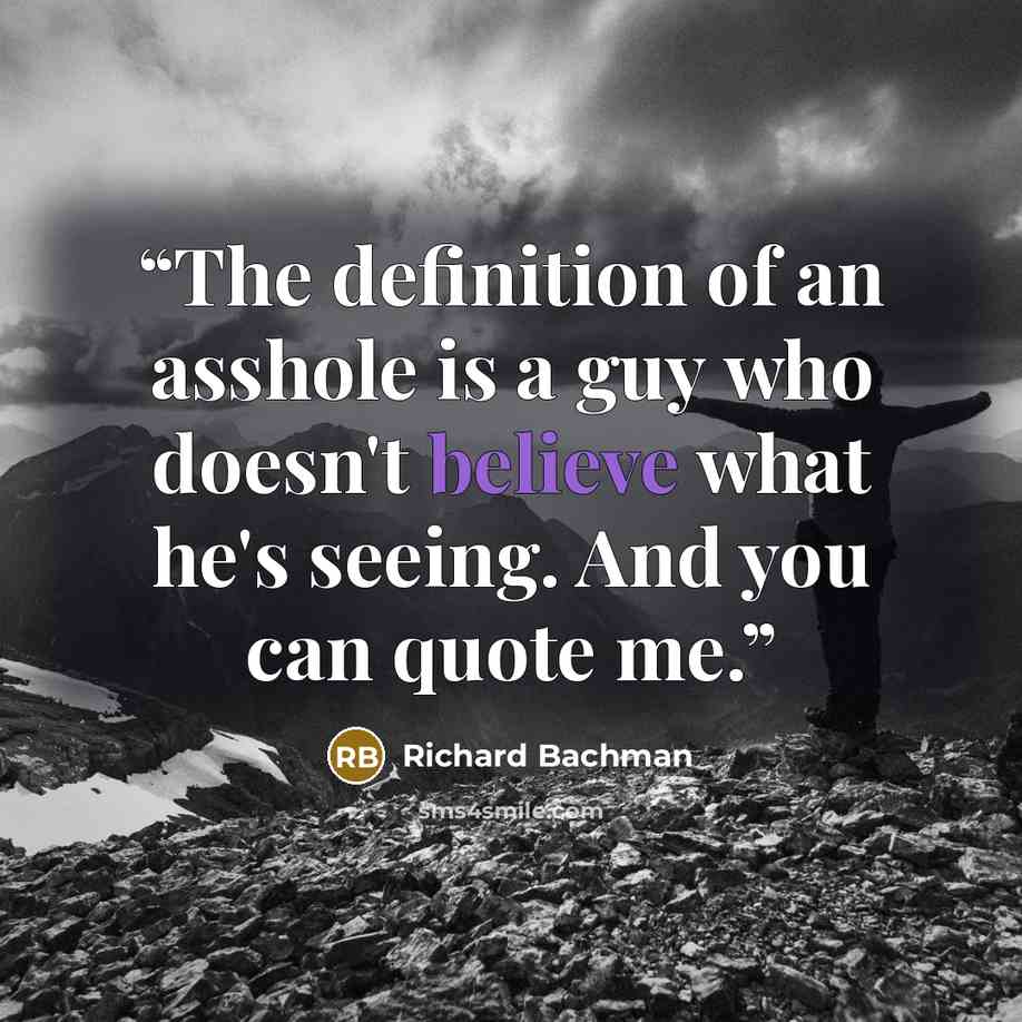 “The definition of an asshole is a guy who doesn't believe what he's seeing. And you can quote me.” quote by Richard Bachman