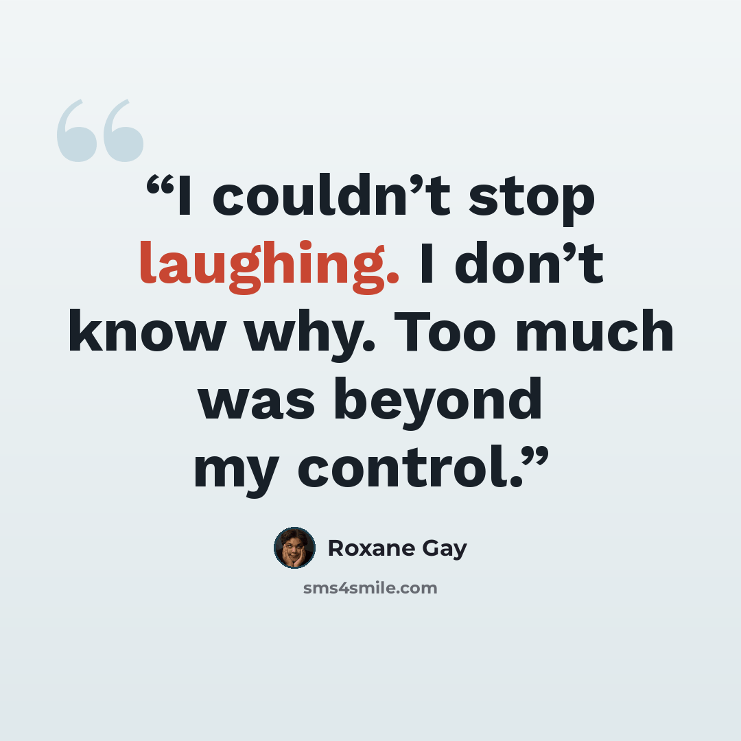 “I couldn’t stop laughing. I don’t know why. Too much was beyond my control.” quote by Roxane Gay
