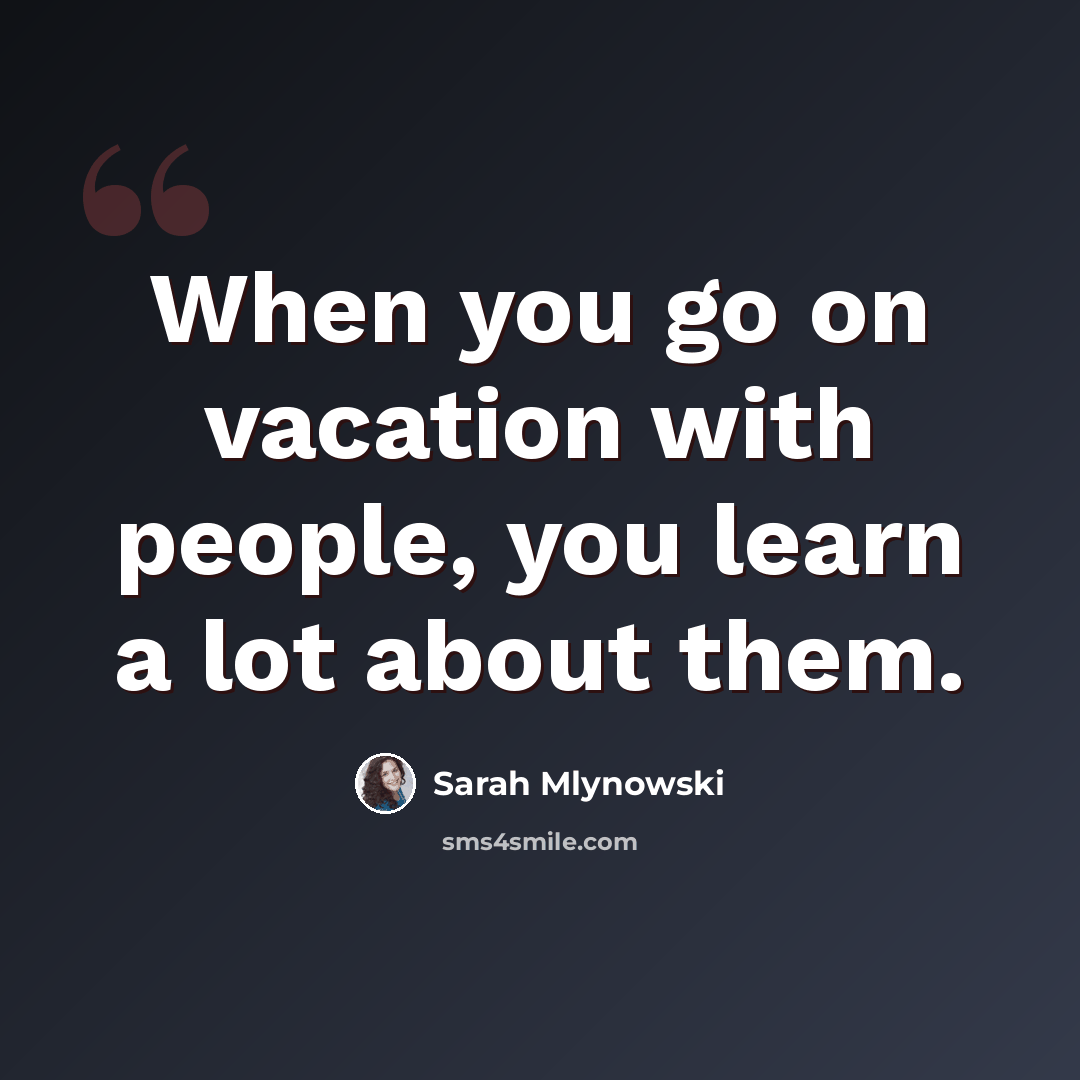 “When you go on vacation with people, you learn a lot about them.” quote by Sarah Mlynowski