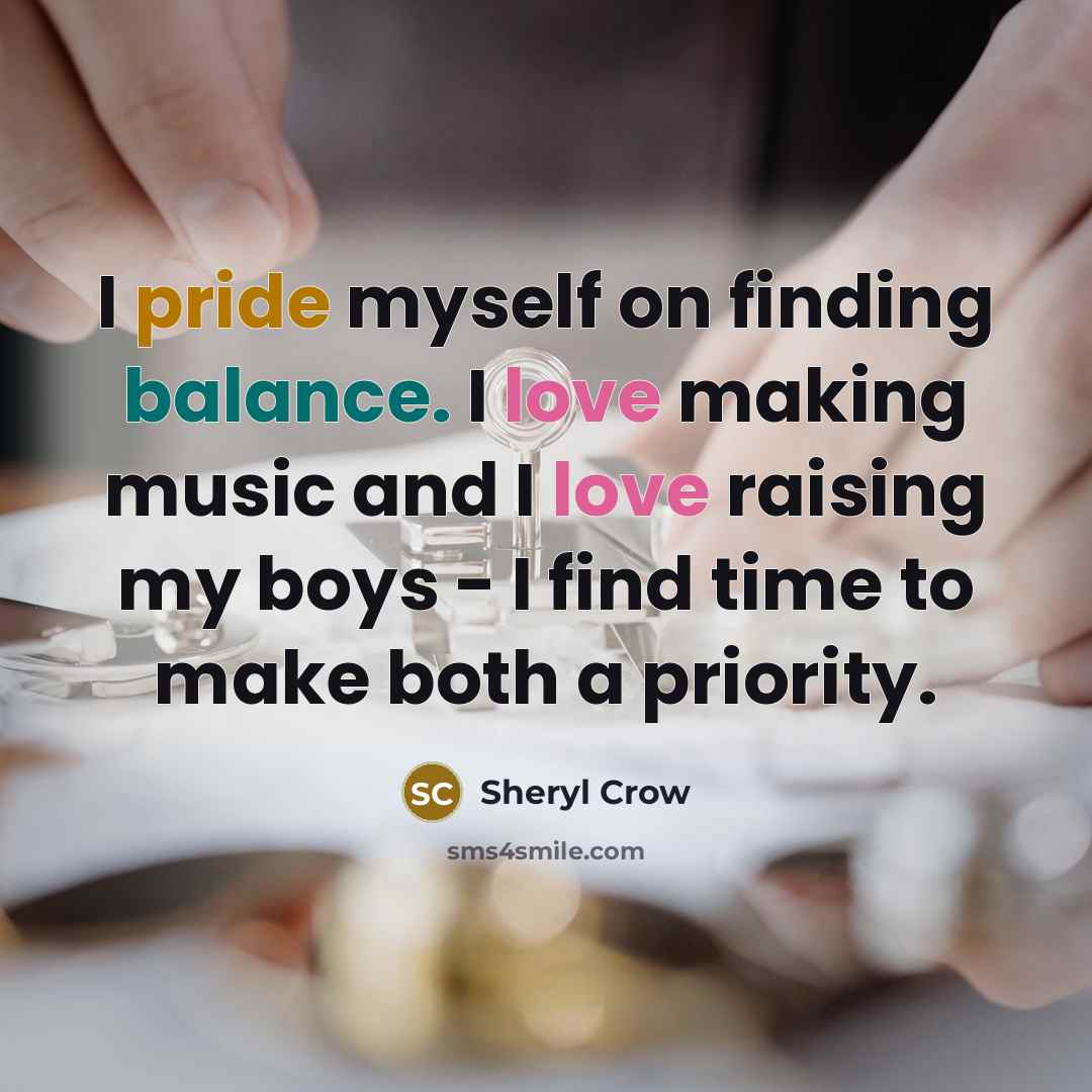 “I pride myself on finding balance. I love making music and I love raising my boys - I find time to make both a priority.” quote by Sheryl Crow