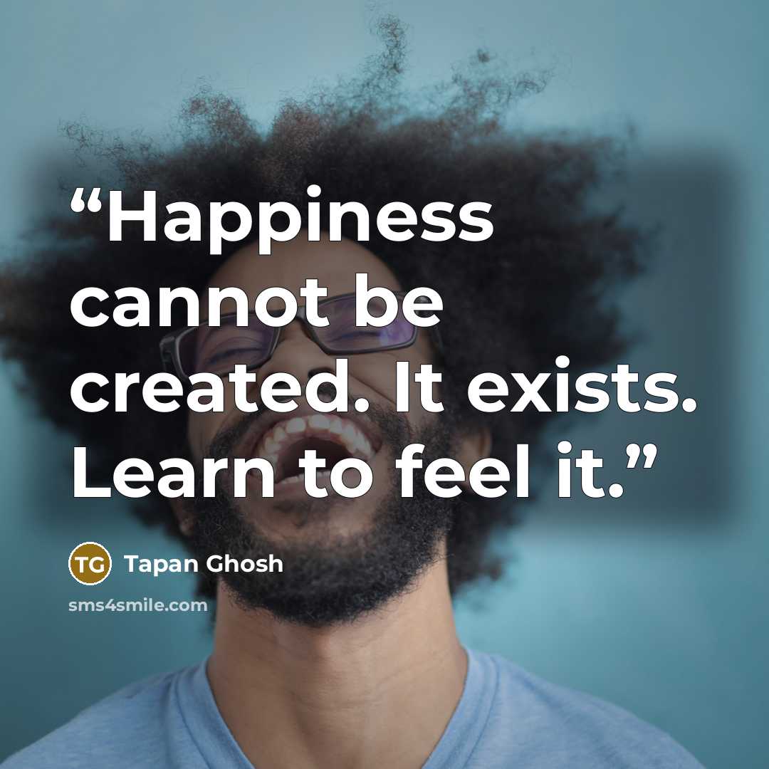 “Happiness cannot be created. It exists. Learn to feel it.” quote by Tapan Ghosh