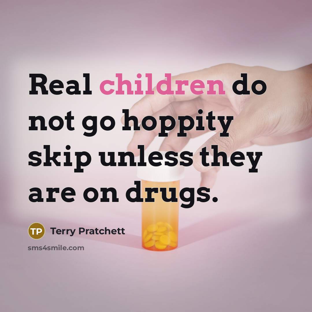 “Real children do not go hoppity skip unless they are on drugs.” quote by Terry Pratchett