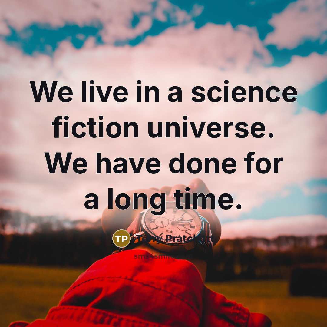 “We live in a science fiction universe. We have done for a long time.” quote by Terry Pratchett