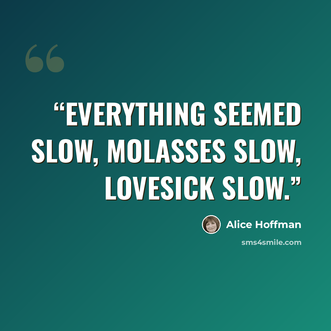 “Everything seemed slow, molasses slow, lovesick slow.” quote by Alice Hoffman