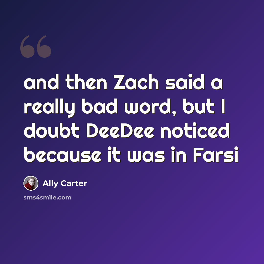 “and then Zach said a really bad word, but I doubt DeeDee noticed because it was in Farsi” quote by Ally Carter