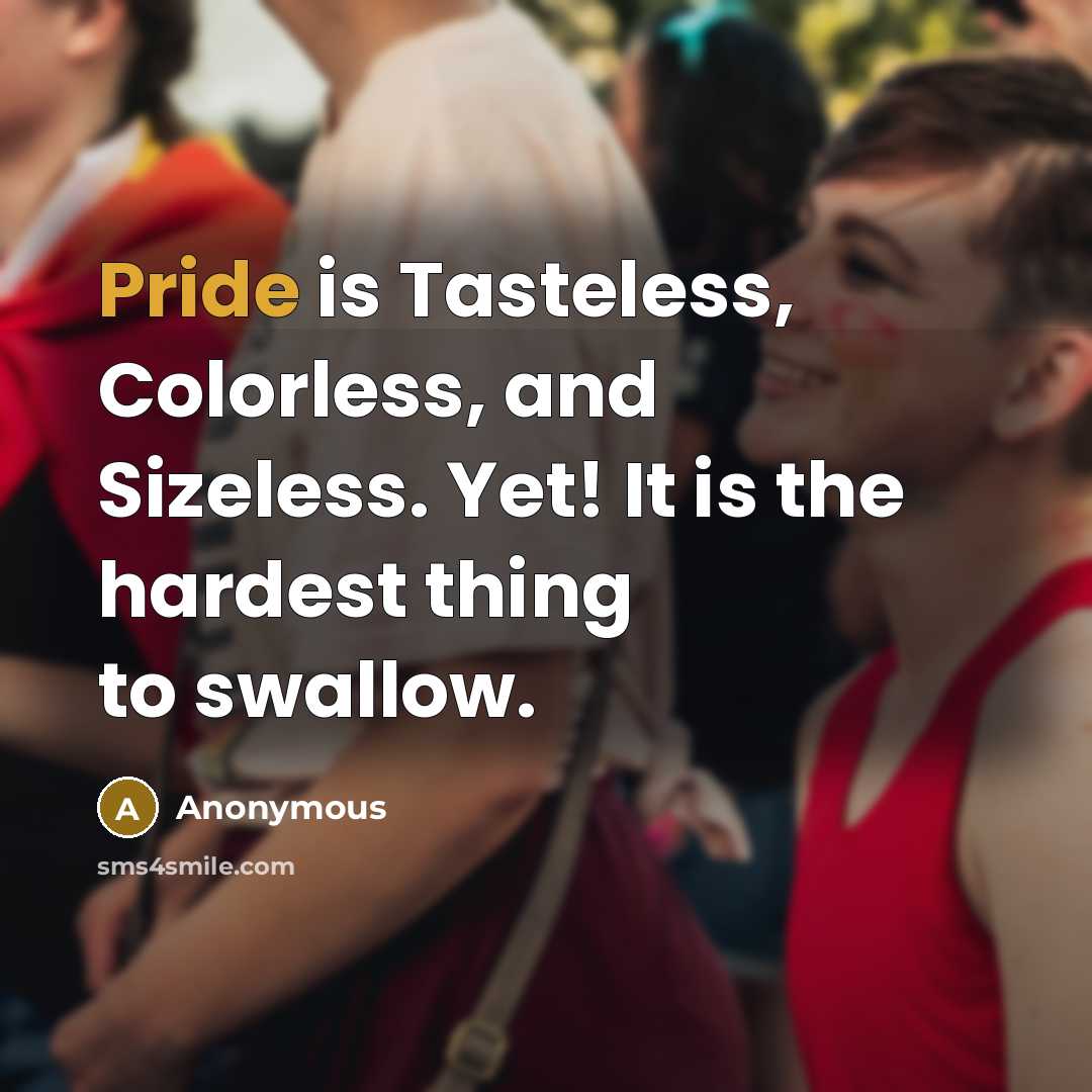 “Pride is Tasteless, Colorless, and Sizeless. Yet! It is the hardest thing to swallow.” quote by Anonymous