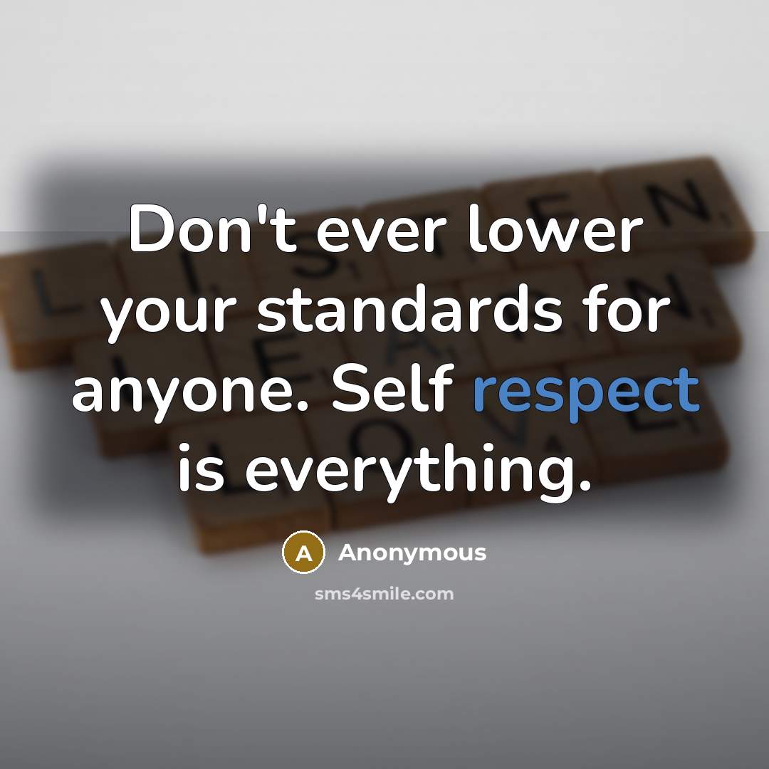 “Don't ever lower your standards for anyone. Self respect is everything.” quote by Anonymous