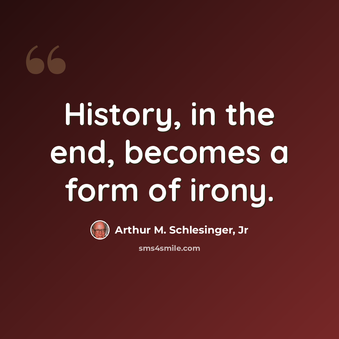 “History, in the end, becomes a form of irony.” quote by Arthur M. Schlesinger, Jr