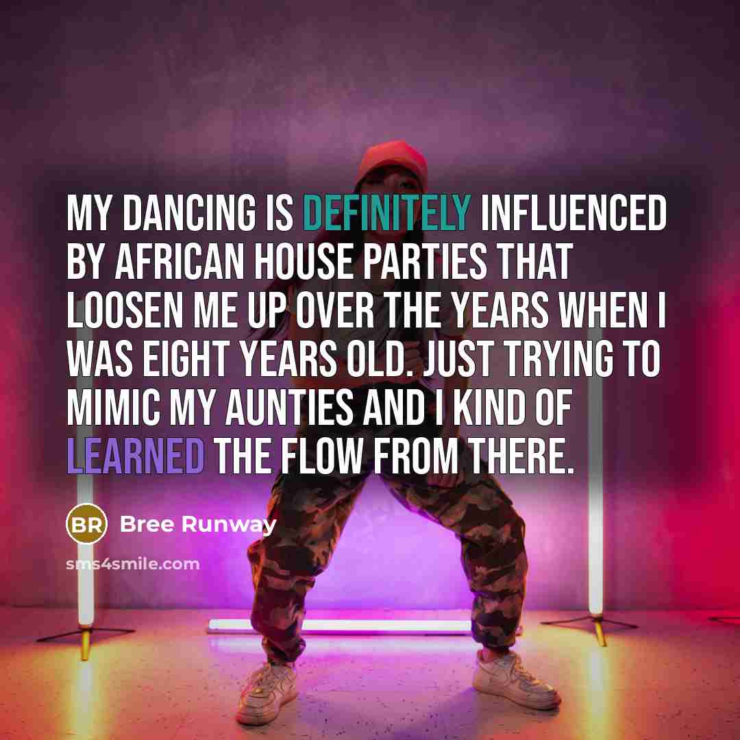 “My dancing is definitely influenced by African house parties that loosen me up over the years when I was eight years old. Just trying to mimic my Aunties and I kind of learned the flow from there.” quote by Bree Runway