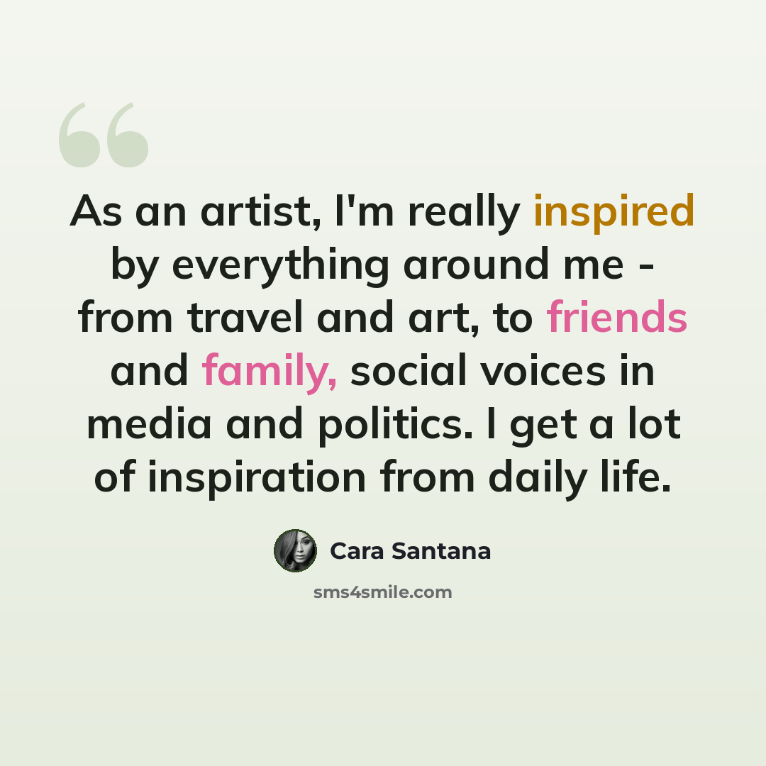 “As an artist, I'm really inspired by everything around me - from travel and art, to friends and family, social voices in media and politics. I get a lot of inspiration from daily life.” quote by Cara Santana
