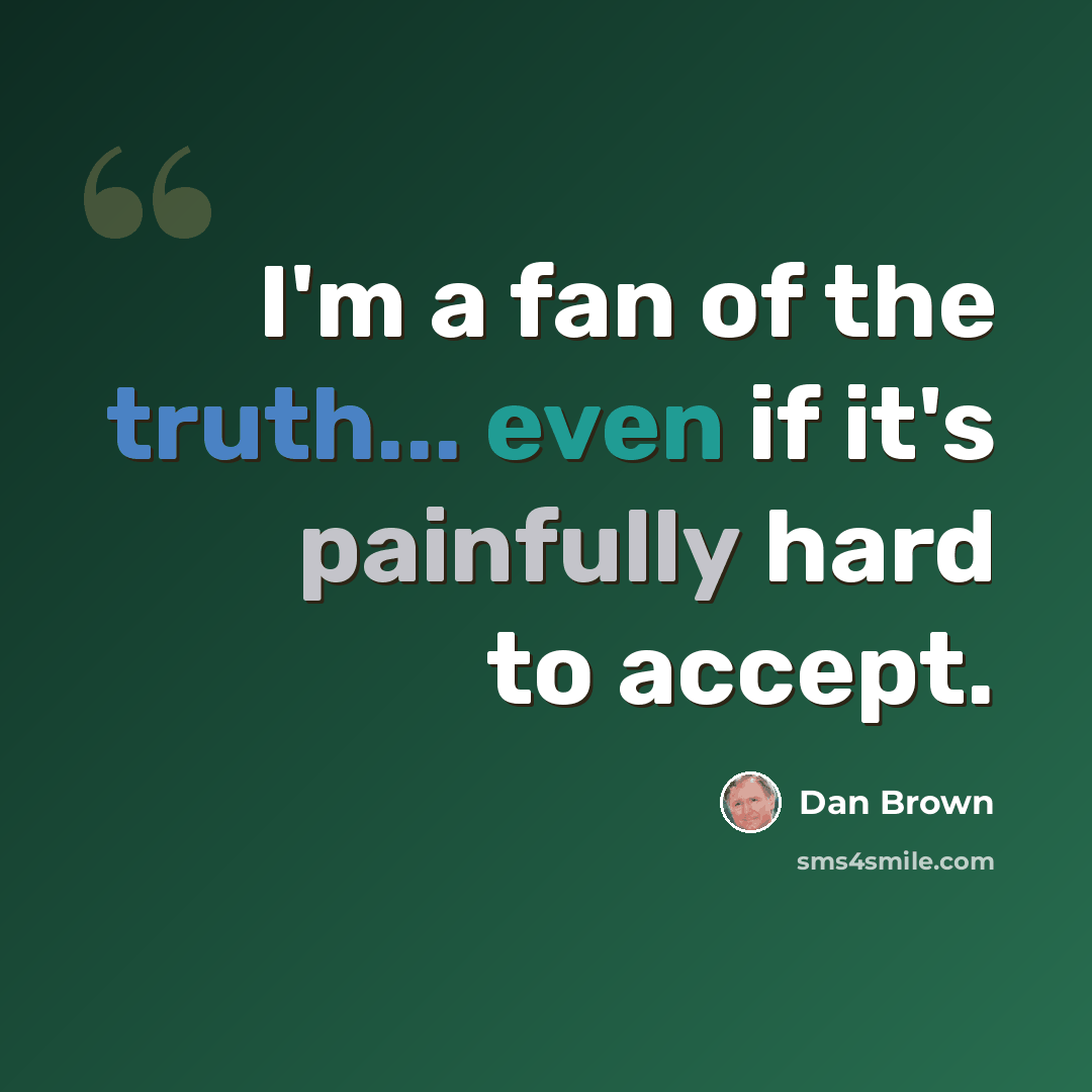 “I'm a fan of the truth... even if it's painfully hard to accept.” quote by Dan Brown