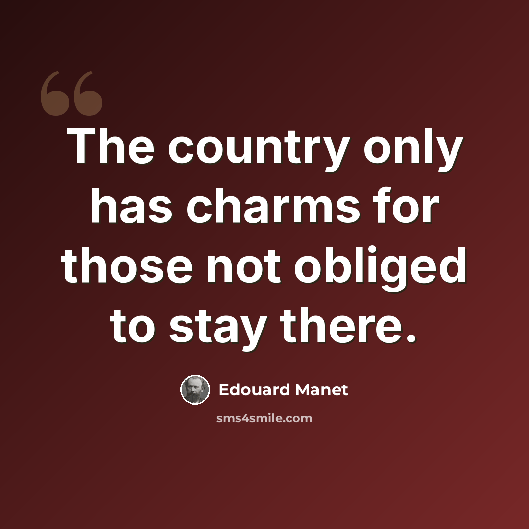 “The country only has charms for those not obliged to stay there.” quote by Edouard Manet