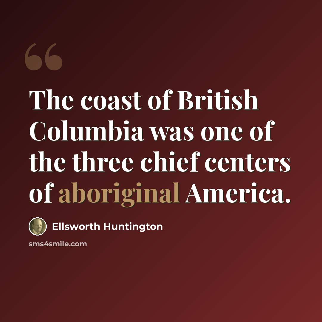 “The coast of British Columbia was one of the three chief centers of aboriginal America.” quote by Ellsworth Huntington