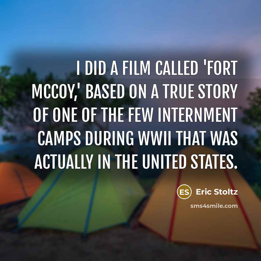 “I did a film called 'Fort McCoy,' based on a true story of one of the few internment camps during WWII that was actually in the United States.” quote by Eric Stoltz