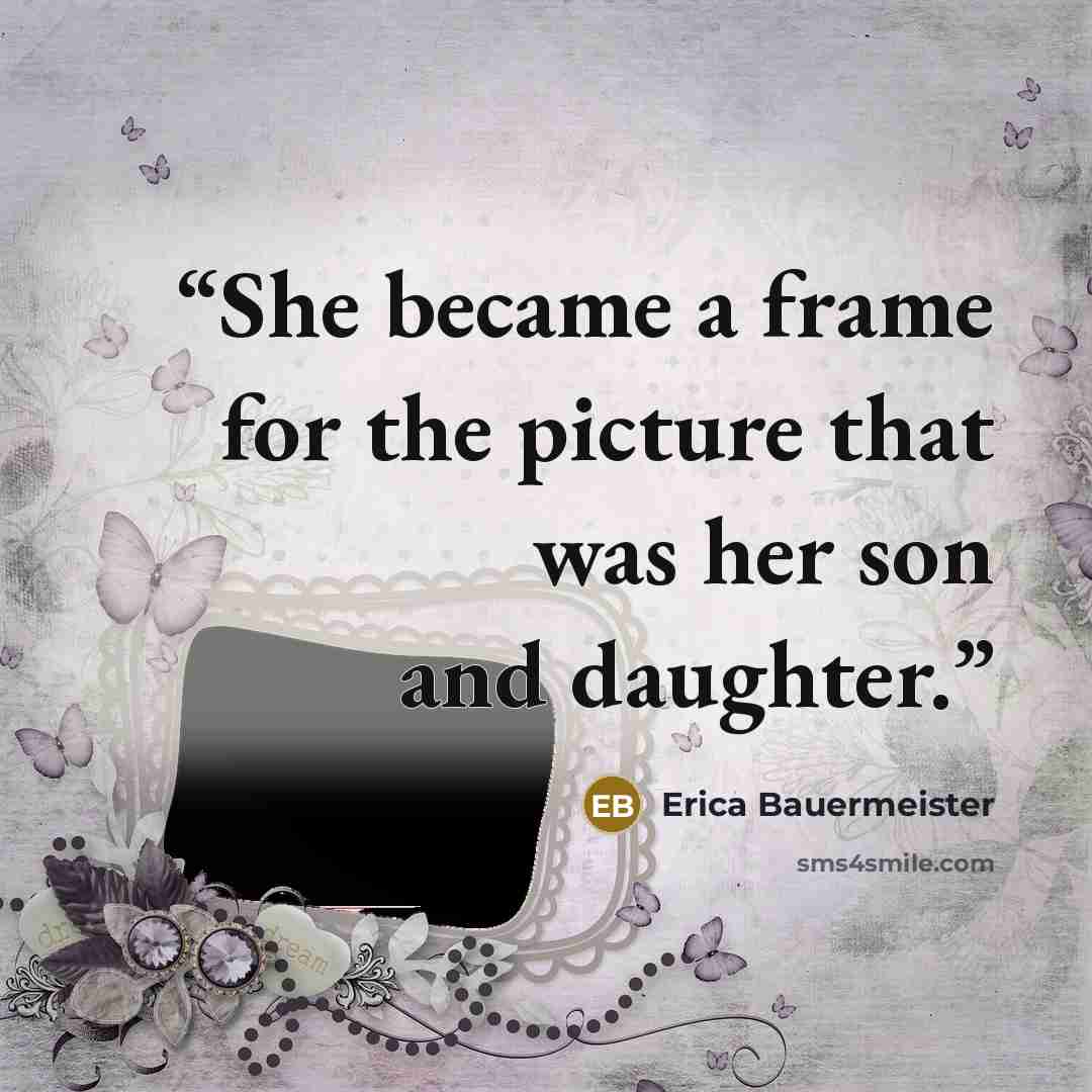 “She became a frame for the picture that was her son and daughter.” quote by Erica Bauermeister