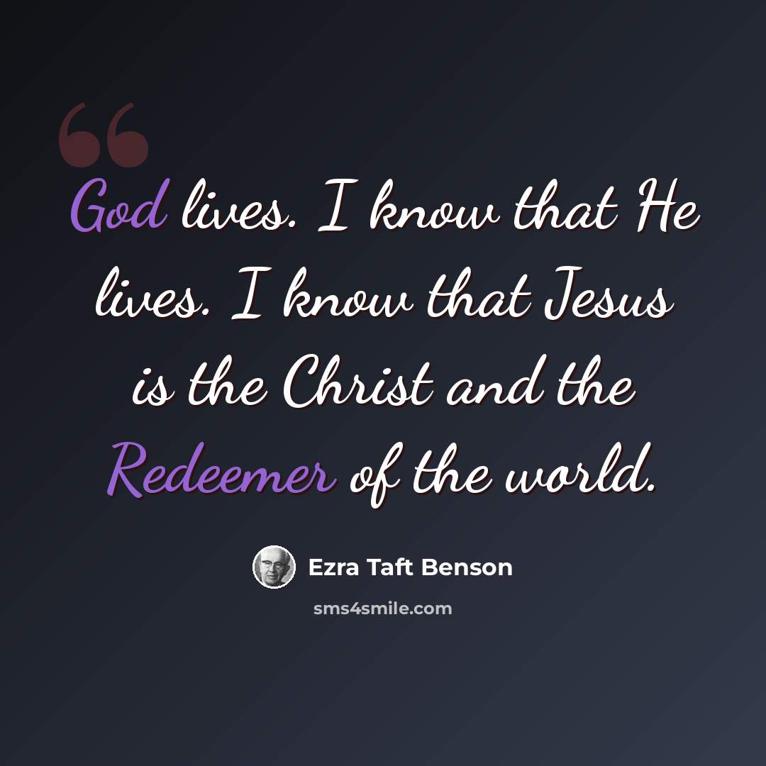 “God lives. I know that He lives. I know that Jesus is the Christ and the Redeemer of the world.” quote by Ezra Taft Benson