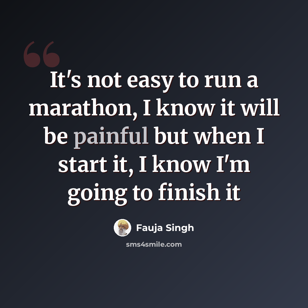 “It's not easy to run a marathon, I know it will be painful but when I start it, I know I'm going to finish it” quote by Fauja Singh